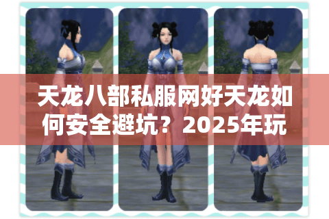天龙八部私服网好天龙如何安全避坑?2025年玩家必读防骗指南 天龙八部私服网好天龙如何安全避坑?2025年玩家必读防骗指南