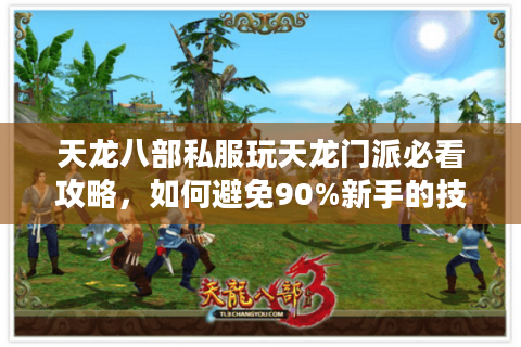 天龙八部私服玩天龙门派必看攻略,如何避免90%新手的技能循环误区? 天龙八部私服玩天龙门派必看攻略,如何避免90%新手的技能循环误区?