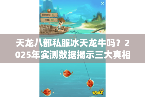 天龙八部私服冰天龙牛吗?2025年实测数据揭示三大真相 天龙八部私服冰天龙牛吗?2025年实测数据揭示三大真相