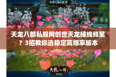 天龙八部私服网创世天龙掉线频繁?3招教你选稳定高爆率版本 天龙八部私服网创世天龙掉线频繁?3招教你选稳定高爆率版本