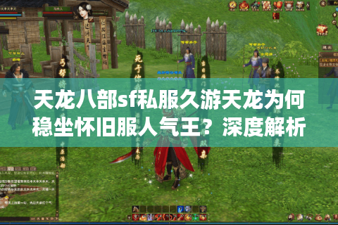 天龙八部sf私服久游天龙为何稳坐怀旧服人气王?深度解析三大运营策略 天龙八部sf私服久游天龙为何稳坐怀旧服人气王?深度解析三大运营策略