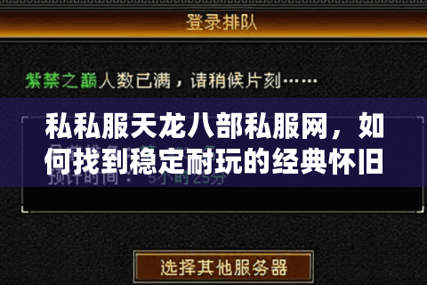 私私服天龙八部私服网,如何找到稳定耐玩的经典怀旧服务器? 私私服天龙八部私服网,如何找到稳定耐玩的经典怀旧服务器?
