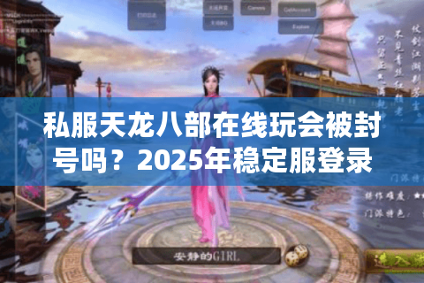 私服天龙八部在线玩会被封号吗?2025年稳定服登录教程揭秘 私服天龙八部在线玩会被封号吗?2025年稳定服登录教程揭秘