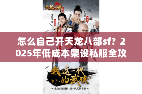 怎么自己开天龙八部sf?2025年低成本架设私服全攻略 怎么自己开天龙八部sf?2025年低成本架设私服全攻略