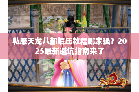 私服天龙八部解压教程哪家强？2025最新避坑指南来了