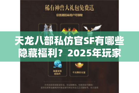 天龙八部私仿官SF有哪些隐藏福利?2025年玩家必看避坑指南 天龙八部私仿官SF有哪些隐藏福利?2025年玩家必看避坑指南