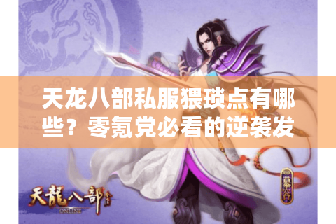 天龙八部私服猥琐点有哪些?零氪党必看的逆袭发育技巧 天龙八部私服猥琐点有哪些?零氪党必看的逆袭发育技巧