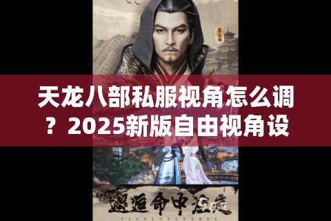 天龙八部私服视角怎么调?2025新版自由视角设置全攻略 天龙八部私服视角怎么调?2025新版自由视角设置全攻略