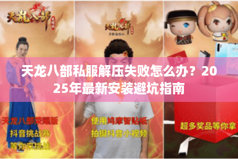 天龙八部私服解压失败怎么办?2025年最新安装避坑指南 天龙八部私服解压失败怎么办?2025年最新安装避坑指南