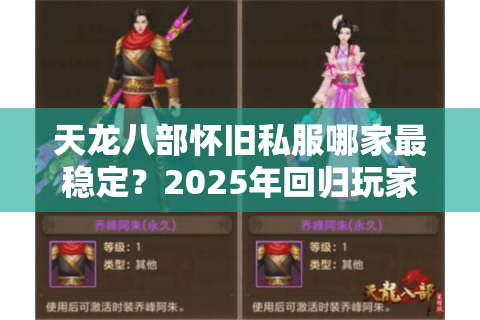 天龙八部怀旧私服哪家最稳定?2025年回归玩家避坑指南 天龙八部怀旧私服哪家最稳定?2025年回归玩家避坑指南