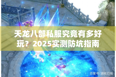 天龙八部私服究竟有多好玩?2025实测防坑指南 天龙八部私服究竟有多好玩?2025实测防坑指南
