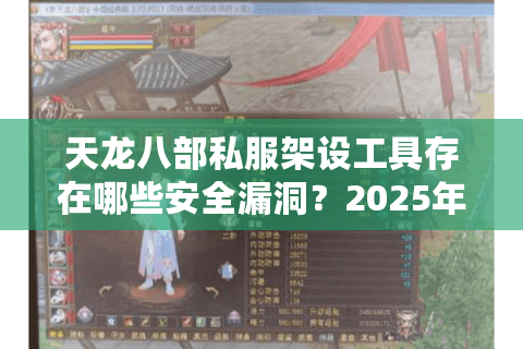 天龙八部私服架设工具存在哪些安全漏洞?2025年实测避坑指南 天龙八部私服架设工具存在哪些安全漏洞?2025年实测避坑指南