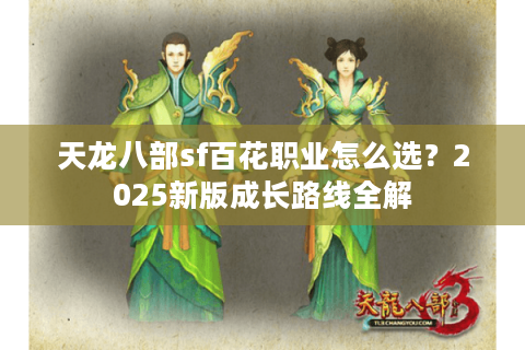 天龙八部sf百花职业怎么选?2025新版成长路线全解 天龙八部sf百花职业怎么选?2025新版成长路线全解