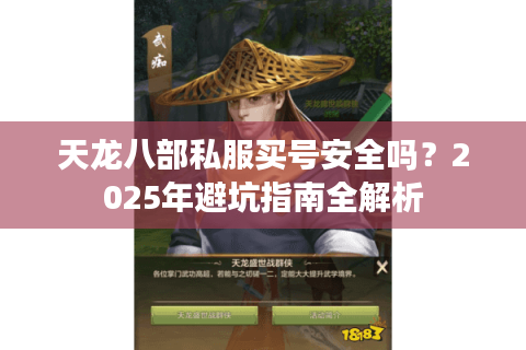 天龙八部私服买号安全吗?2025年避坑指南全解析 天龙八部私服买号安全吗?2025年避坑指南全解析