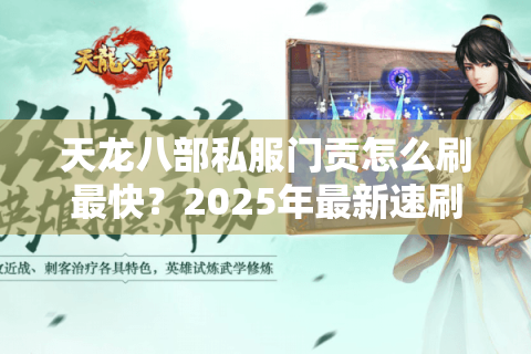 天龙八部私服门贡怎么刷最快？2025年最新速刷攻略揭秘