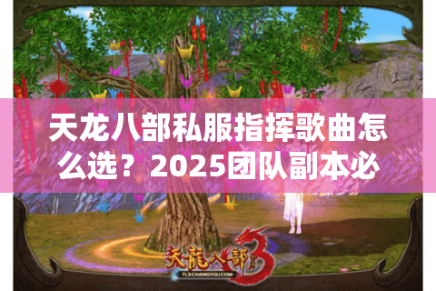 天龙八部私服指挥歌曲怎么选?2025团队副本必备BGM清单 天龙八部私服指挥歌曲怎么选?2025团队副本必备BGM清单