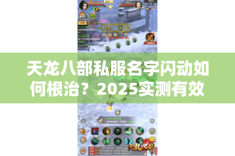 天龙八部私服名字闪动如何根治？2025实测有效的技术方案公开