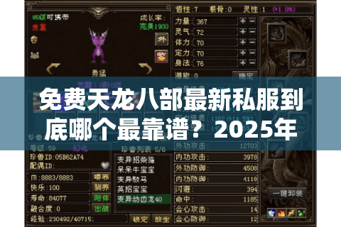 免费天龙八部最新私服到底哪个最靠谱?2025年实测避坑指南 免费天龙八部最新私服到底哪个最靠谱?2025年实测避坑指南