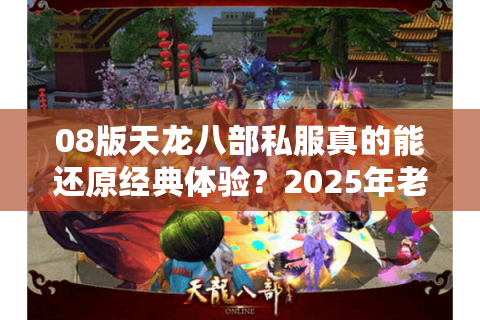 08版天龙八部私服真的能还原经典体验?2025年老玩家亲测揭秘 08版天龙八部私服真的能还原经典体验?2025年老玩家亲测揭秘