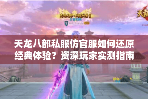 天龙八部私服仿官服如何还原经典体验？资深玩家实测指南