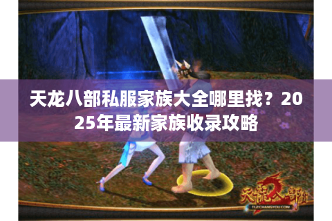 天龙八部私服家族大全哪里找？2025年最新家族收录攻略