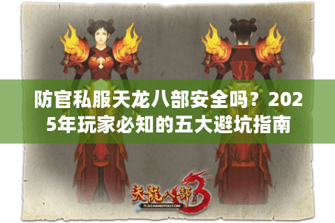 防官私服天龙八部安全吗?2025年玩家必知的五大避坑指南 防官私服天龙八部安全吗?2025年玩家必知的五大避坑指南