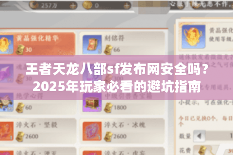 王者天龙八部sf发布网安全吗?2025年玩家必看的避坑指南 王者天龙八部sf发布网安全吗?2025年玩家必看的避坑指南