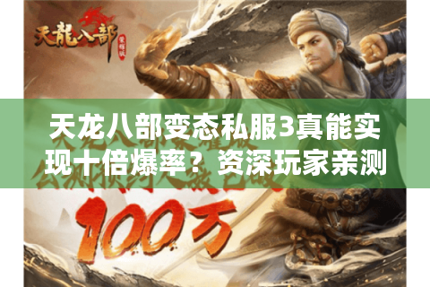 天龙八部变态私服3真能实现十倍爆率?资深玩家亲测避坑指南 天龙八部变态私服3真能实现十倍爆率?资深玩家亲测避坑指南