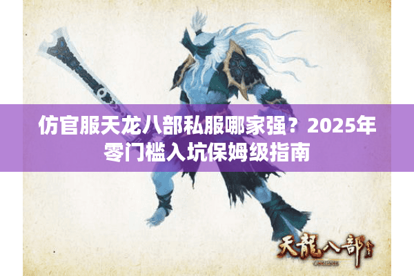 仿官服天龙八部私服哪家强?2025年零门槛入坑保姆级指南 仿官服天龙八部私服哪家强?2025年零门槛入坑保姆级指南