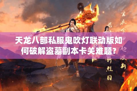 天龙八部私服鬼吹灯联动版如何破解盗墓副本卡关难题? 天龙八部私服鬼吹灯联动版如何破解盗墓副本卡关难题?