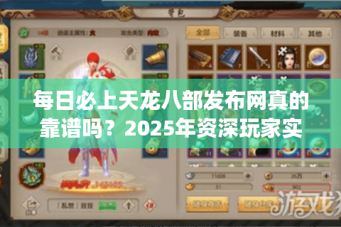 每日必上天龙八部发布网真的靠谱吗？2025年资深玩家实测避坑指南