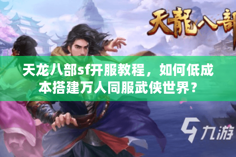 天龙八部sf开服教程,如何低成本搭建万人同服武侠世界? 天龙八部sf开服教程,如何低成本搭建万人同服武侠世界?