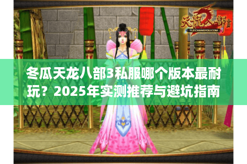 冬瓜天龙八部3私服哪个版本最耐玩？2025年实测推荐与避坑指南