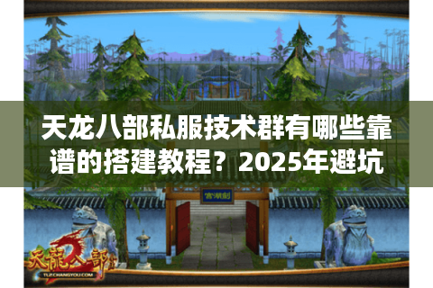天龙八部私服技术群有哪些靠谱的搭建教程?2025年避坑指南 天龙八部私服技术群有哪些靠谱的搭建教程?2025年避坑指南