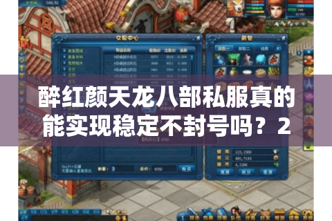 醉红颜天龙八部私服真的能实现稳定不封号吗?2025年实测报告揭秘 醉红颜天龙八部私服真的能实现稳定不封号吗?2025年实测报告揭秘