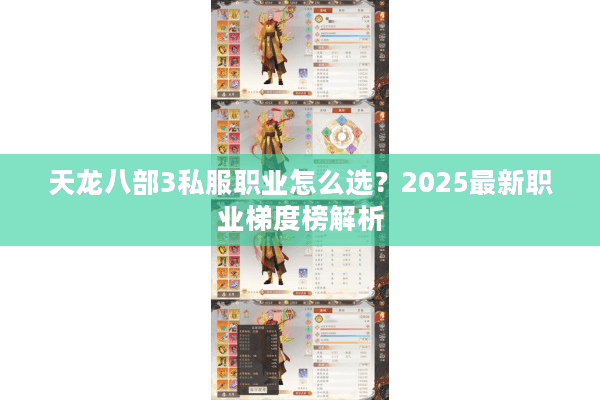 天龙八部3私服职业怎么选？2025最新职业梯度榜解析
