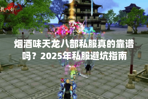 烟酒味天龙八部私服真的靠谱吗?2025年私服避坑指南 烟酒味天龙八部私服真的靠谱吗?2025年私服避坑指南