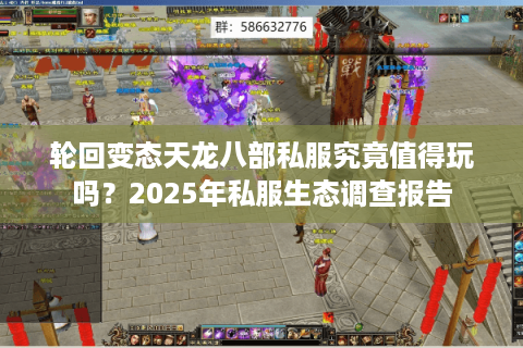 轮回变态天龙八部私服究竟值得玩吗?2025年私服生态调查报告 轮回变态天龙八部私服究竟值得玩吗?2025年私服生态调查报告