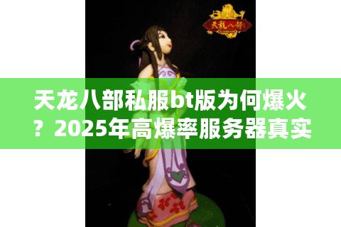 天龙八部私服bt版为何爆火?2025年高爆率服务器真实评测 天龙八部私服bt版为何爆火?2025年高爆率服务器真实评测