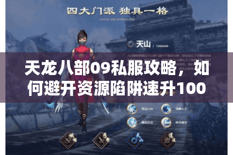 天龙八部09私服攻略,如何避开资源陷阱速升100级? 天龙八部09私服攻略,如何避开资源陷阱速升100级?