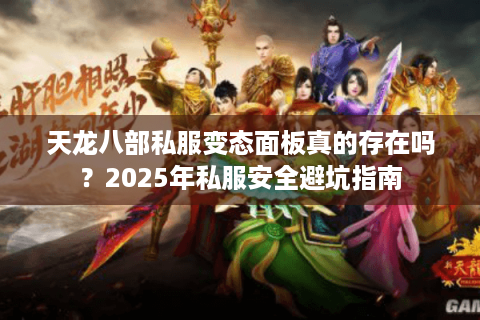 天龙八部私服变态面板真的存在吗?2025年私服安全避坑指南 天龙八部私服变态面板真的存在吗?2025年私服安全避坑指南