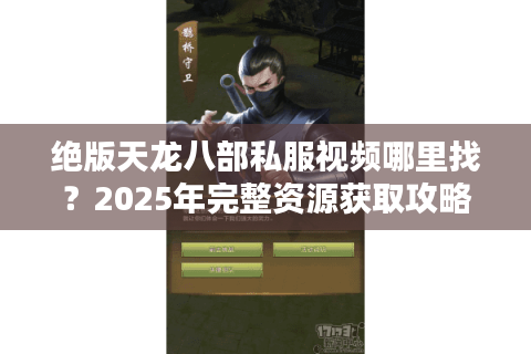 绝版天龙八部私服视频哪里找?2025年完整资源获取攻略 绝版天龙八部私服视频哪里找?2025年完整资源获取攻略