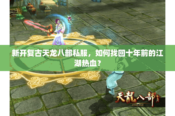 新开复古天龙八部私服,如何找回十年前的江湖热血? 新开复古天龙八部私服,如何找回十年前的江湖热血?