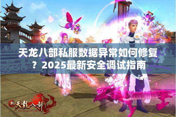 天龙八部私服数据异常如何修复？2025最新安全调试指南