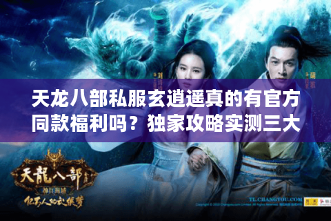 天龙八部私服玄逍遥真的有官方同款福利吗？独家攻略实测三大隐藏优势