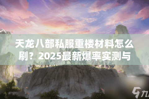 天龙八部私服重楼材料怎么刷？2025最新爆率实测与避坑指南