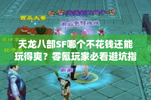 天龙八部SF哪个不花钱还能玩得爽?零氪玩家必看避坑指南 天龙八部SF哪个不花钱还能玩得爽?零氪玩家必看避坑指南