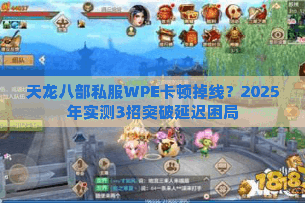 天龙八部私服WPE卡顿掉线?2025年实测3招突破延迟困局 天龙八部私服WPE卡顿掉线?2025年实测3招突破延迟困局