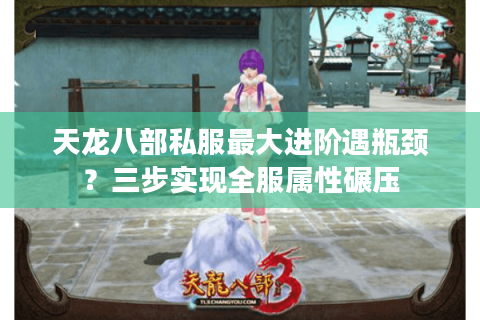 天龙八部私服最大进阶遇瓶颈？三步实现全服属性碾压