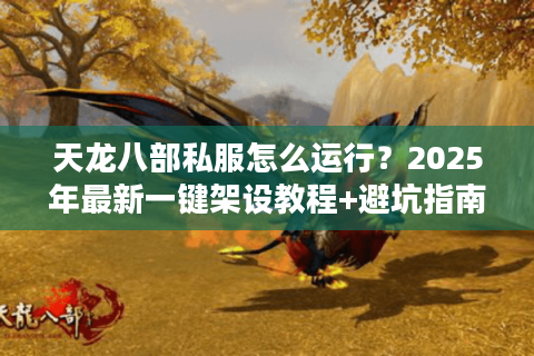 天龙八部私服怎么运行？2025年最新一键架设教程+避坑指南